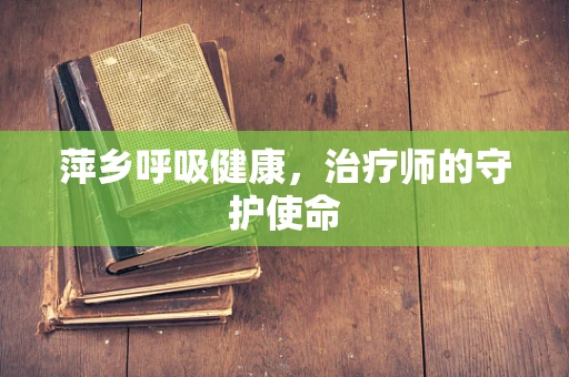 萍乡呼吸健康，治疗师的守护使命