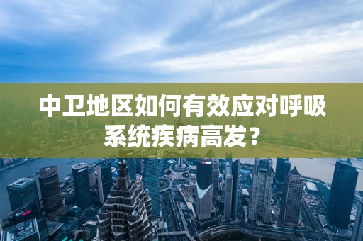 中卫地区如何有效应对呼吸系统疾病高发？