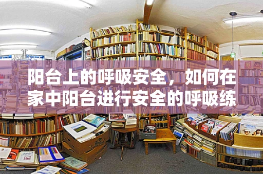 阳台上的呼吸安全，如何在家中阳台进行安全的呼吸练习？