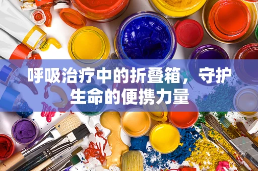 呼吸治疗中的折叠箱，守护生命的便携力量