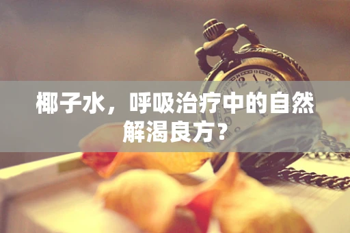 椰子水，呼吸治疗中的自然解渴良方？