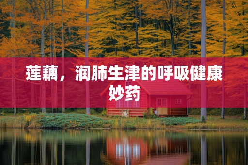 莲藕，润肺生津的呼吸健康妙药