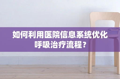 如何利用医院信息系统优化呼吸治疗流程？