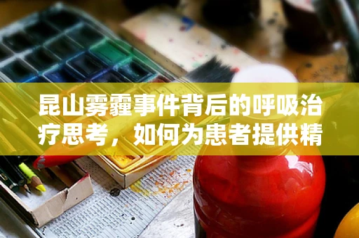 昆山雾霾事件背后的呼吸治疗思考，如何为患者提供精准的呼吸支持？