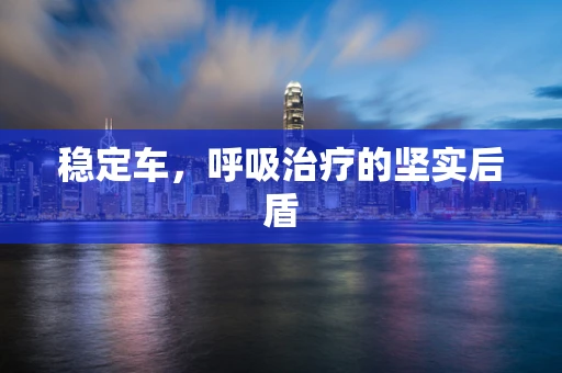 稳定车，呼吸治疗的坚实后盾