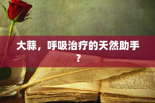 大蒜，呼吸治疗的天然助手？