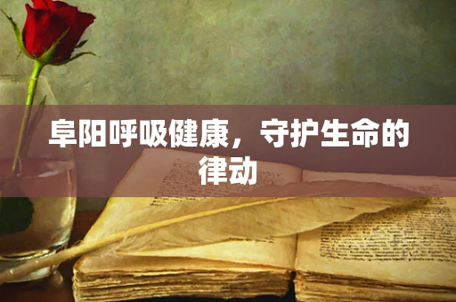 阜阳呼吸健康，守护生命的律动