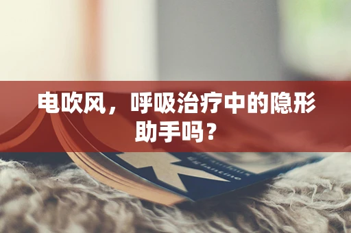 电吹风，呼吸治疗中的隐形助手吗？