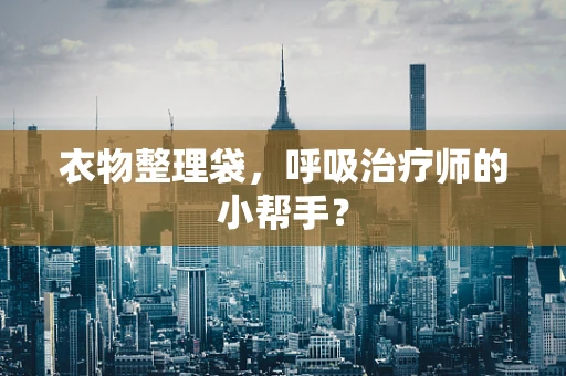衣物整理袋，呼吸治疗师的小帮手？
