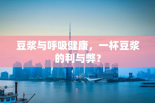 豆浆与呼吸健康，一杯豆浆的利与弊？