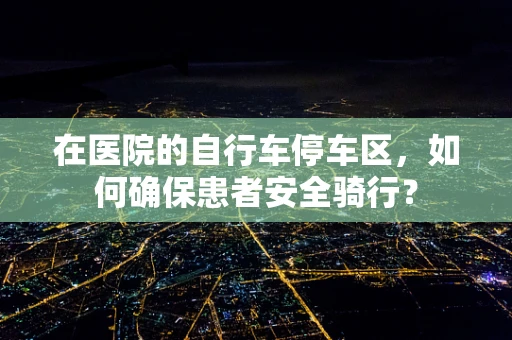 在医院的自行车停车区，如何确保患者安全骑行？