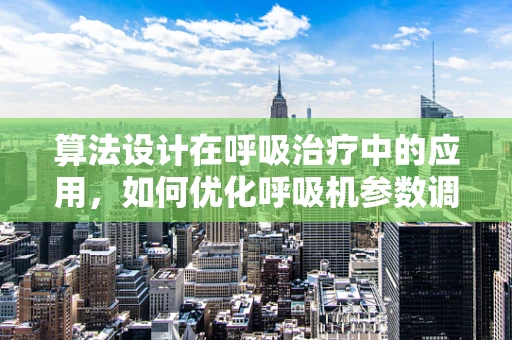 算法设计在呼吸治疗中的应用，如何优化呼吸机参数调整？