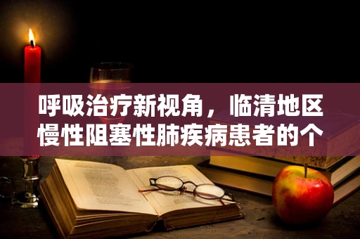 呼吸治疗新视角，临清地区慢性阻塞性肺疾病患者的个性化管理
