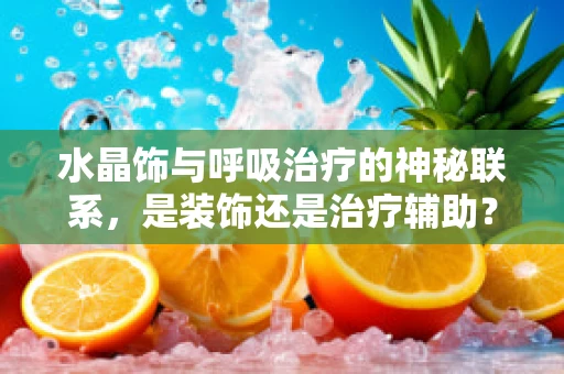 水晶饰与呼吸治疗的神秘联系，是装饰还是治疗辅助？