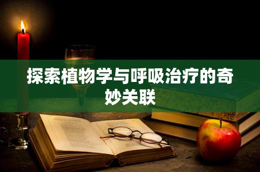 探索植物学与呼吸治疗的奇妙关联