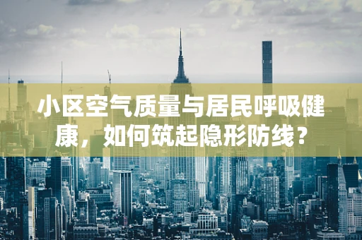 小区空气质量与居民呼吸健康，如何筑起隐形防线？