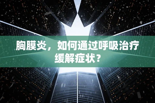 胸膜炎，如何通过呼吸治疗缓解症状？