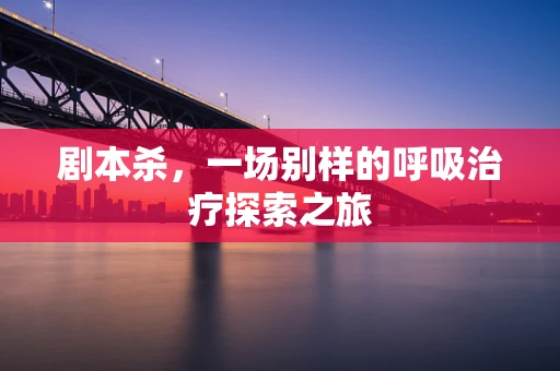 剧本杀，一场别样的呼吸治疗探索之旅