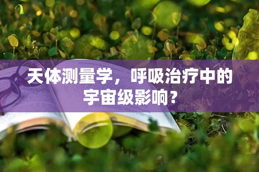 天体测量学，呼吸治疗中的宇宙级影响？