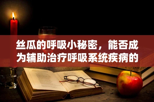 丝瓜的呼吸小秘密，能否成为辅助治疗呼吸系统疾病的自然良方？