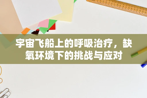 宇宙飞船上的呼吸治疗，缺氧环境下的挑战与应对