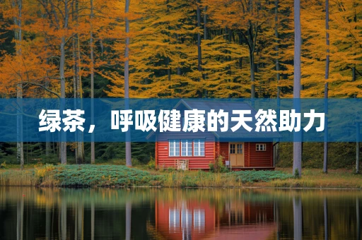 绿茶，呼吸健康的天然助力
