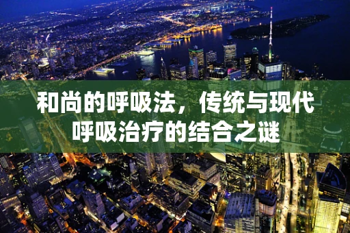 和尚的呼吸法，传统与现代呼吸治疗的结合之谜