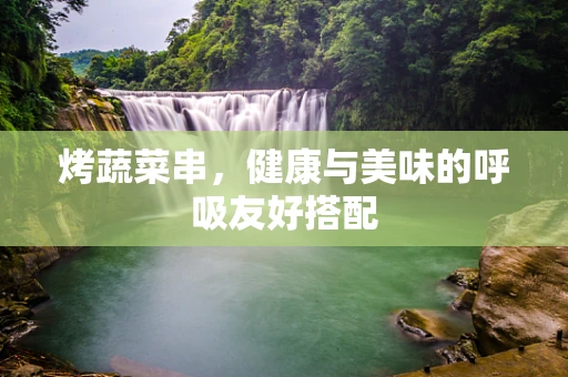 烤蔬菜串，健康与美味的呼吸友好搭配
