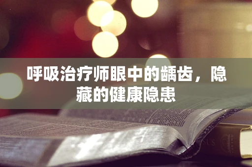 呼吸治疗师眼中的龋齿，隐藏的健康隐患