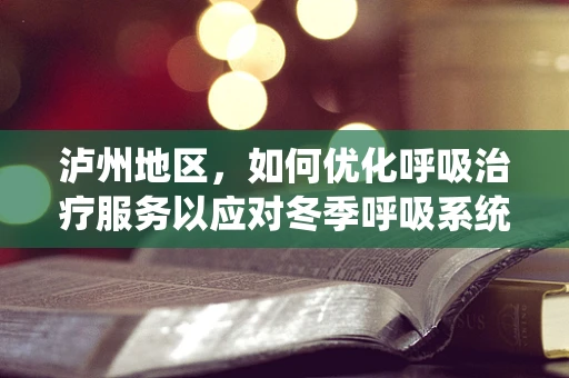 泸州地区，如何优化呼吸治疗服务以应对冬季呼吸系统疾病高发？