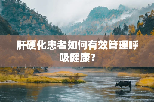 肝硬化患者如何有效管理呼吸健康？