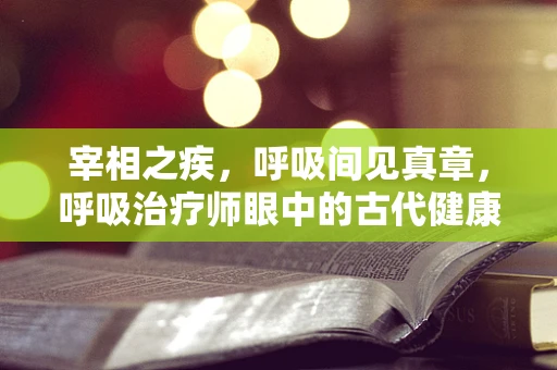 宰相之疾，呼吸间见真章，呼吸治疗师眼中的古代健康密码