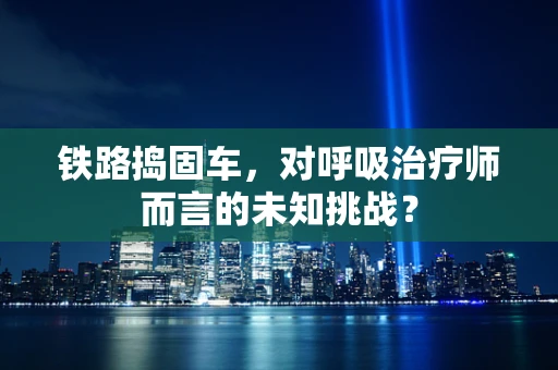 铁路捣固车，对呼吸治疗师而言的未知挑战？