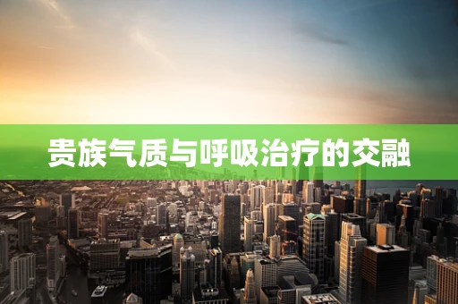 贵族气质与呼吸治疗的交融