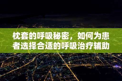 枕套的呼吸秘密，如何为患者选择合适的呼吸治疗辅助工具？