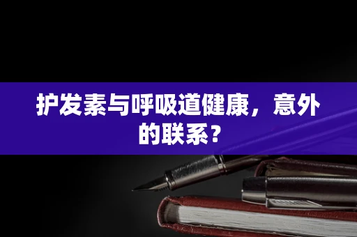 护发素与呼吸道健康，意外的联系？