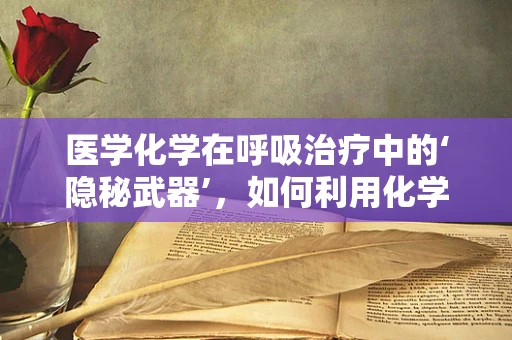 医学化学在呼吸治疗中的‘隐秘武器’，如何利用化学原理优化氧气输送？