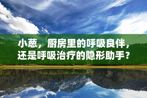 小葱，厨房里的呼吸良伴，还是呼吸治疗的隐形助手？