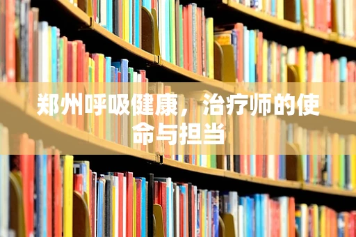 郑州呼吸健康，治疗师的使命与担当