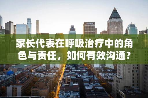 家长代表在呼吸治疗中的角色与责任，如何有效沟通？