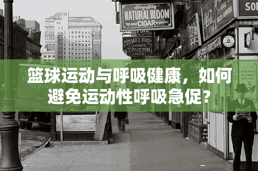 篮球运动与呼吸健康，如何避免运动性呼吸急促？