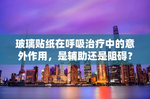 玻璃贴纸在呼吸治疗中的意外作用，是辅助还是阻碍？