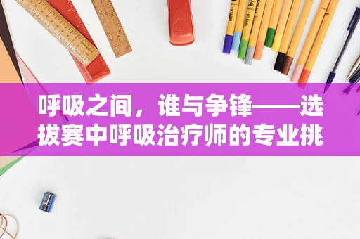 呼吸之间，谁与争锋——选拔赛中呼吸治疗师的专业挑战