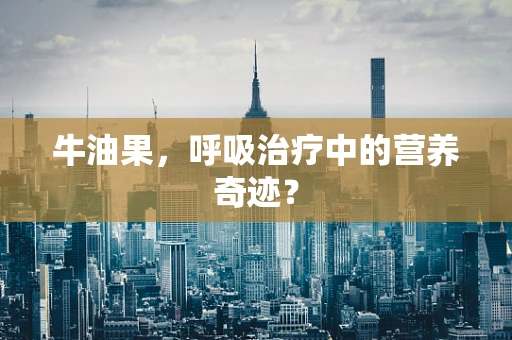 牛油果，呼吸治疗中的营养奇迹？