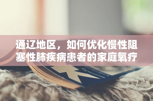 通辽地区，如何优化慢性阻塞性肺疾病患者的家庭氧疗？