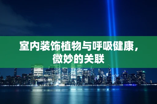 室内装饰植物与呼吸健康，微妙的关联
