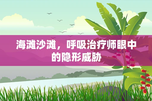 海滩沙滩，呼吸治疗师眼中的隐形威胁