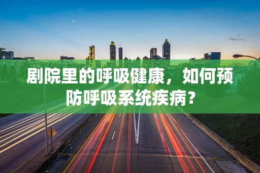 剧院里的呼吸健康，如何预防呼吸系统疾病？