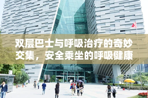 双层巴士与呼吸治疗的奇妙交集，安全乘坐的呼吸健康考量