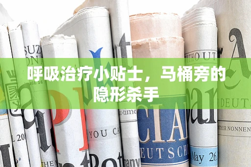 呼吸治疗小贴士，马桶旁的隐形杀手